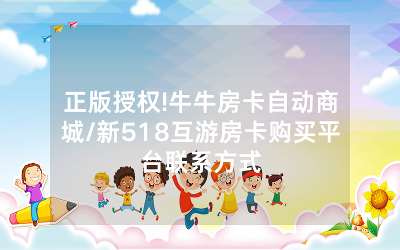 正版授权!牛牛房卡自动商城/新518互游房卡购买平台联系方式