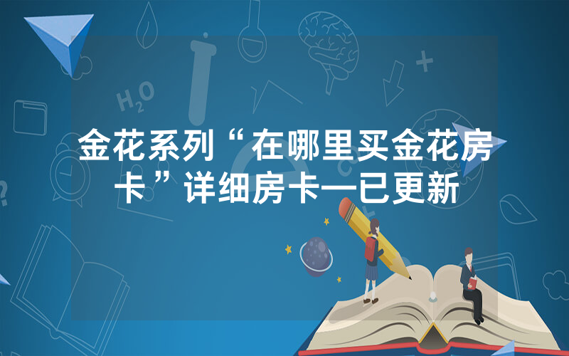 金花系列“在哪里买金花房卡”详细房卡—已更新