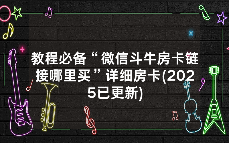 教程必备“微信斗牛房卡链接哪里买”详细房卡(2025已更新)