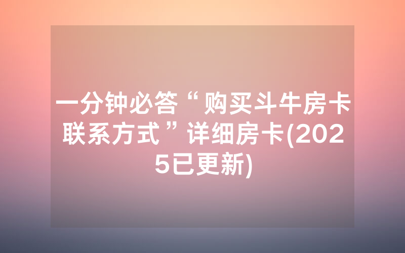 一分钟必答“购买斗牛房卡联系方式”详细房卡(2025已更新)