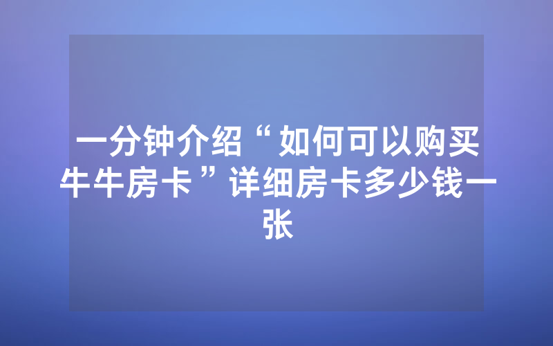 一分钟介绍“如何可以购买牛牛房卡”详细房卡多少钱一张