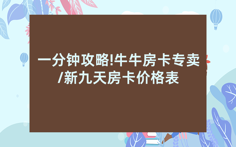 一分钟攻略!牛牛房卡专卖/新九天房卡价格表