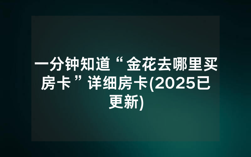 一分钟知道“金花去哪里买房卡”详细房卡(2025已更新)