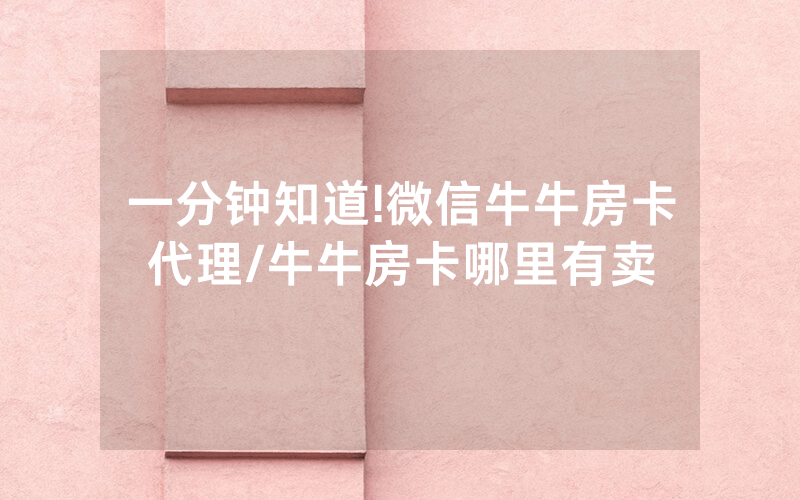一分钟知道!微信牛牛房卡代理/牛牛房卡哪里有卖