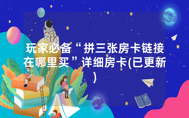 玩家必备“拼三张房卡链接在哪里买”详细房卡(已更新)