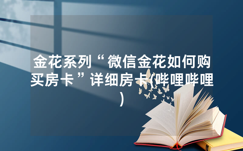 金花系列“微信金花如何购买房卡”详细房卡(哔哩哔哩)