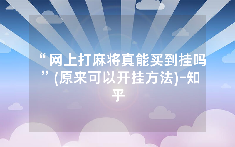 “网上打麻将真能买到挂吗”(原来可以开挂方法)-知乎
