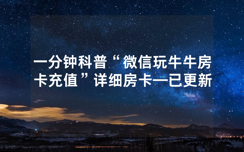 一分钟科普“微信玩牛牛房卡充值”详细房卡—已更新