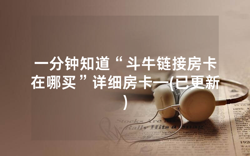一分钟知道“斗牛链接房卡在哪买”详细房卡—(已更新)