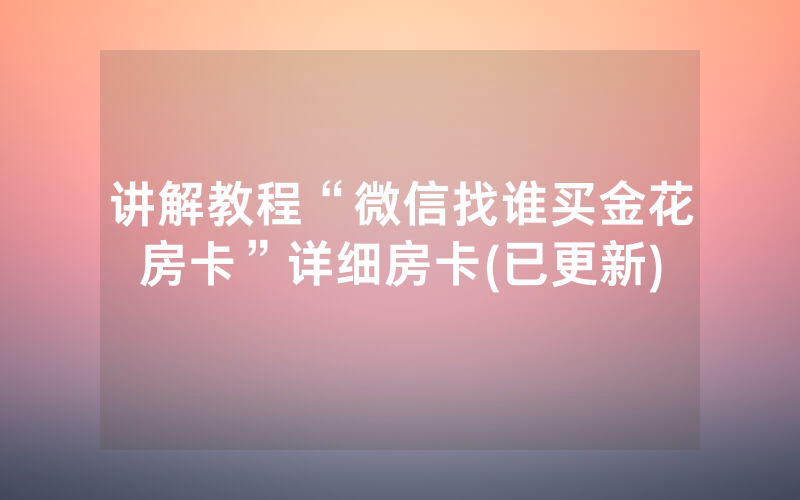 讲解教程“微信找谁买金花房卡”详细房卡(已更新)