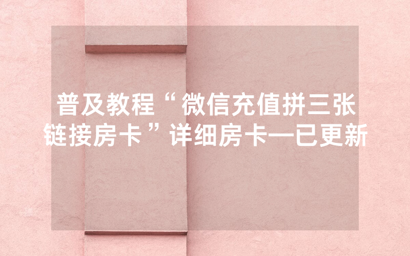 普及教程“微信充值拼三张链接房卡”详细房卡—已更新