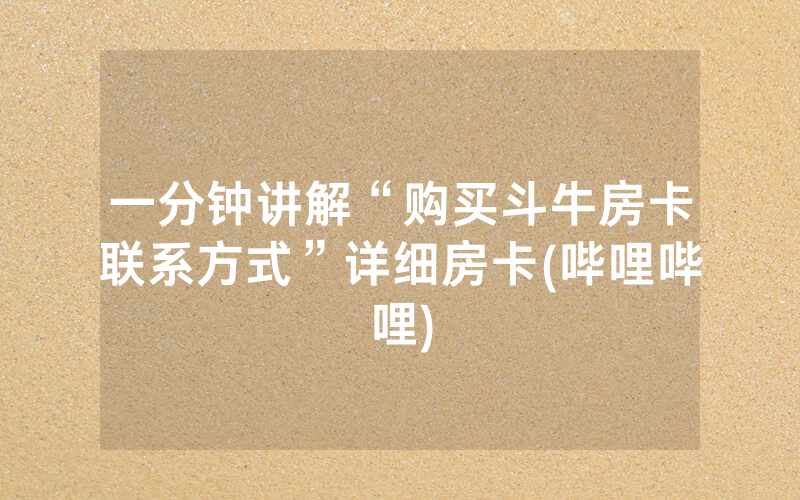 一分钟讲解“购买斗牛房卡联系方式”详细房卡(哔哩哔哩)