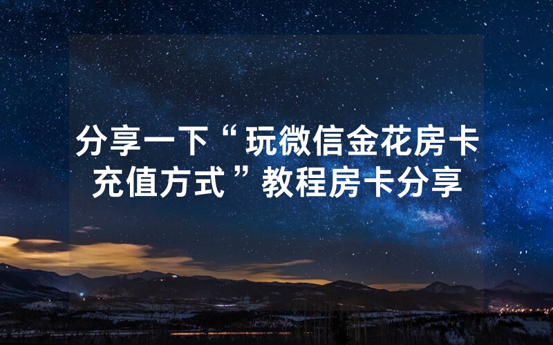 分享一下“玩微信金花房卡充值方式”教程房卡分享