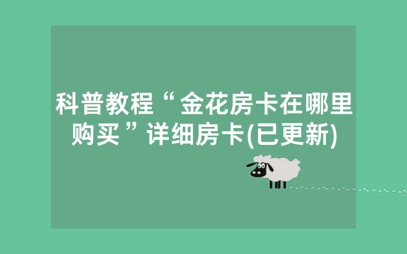 科普教程“金花房卡在哪里购买”详细房卡(已更新)