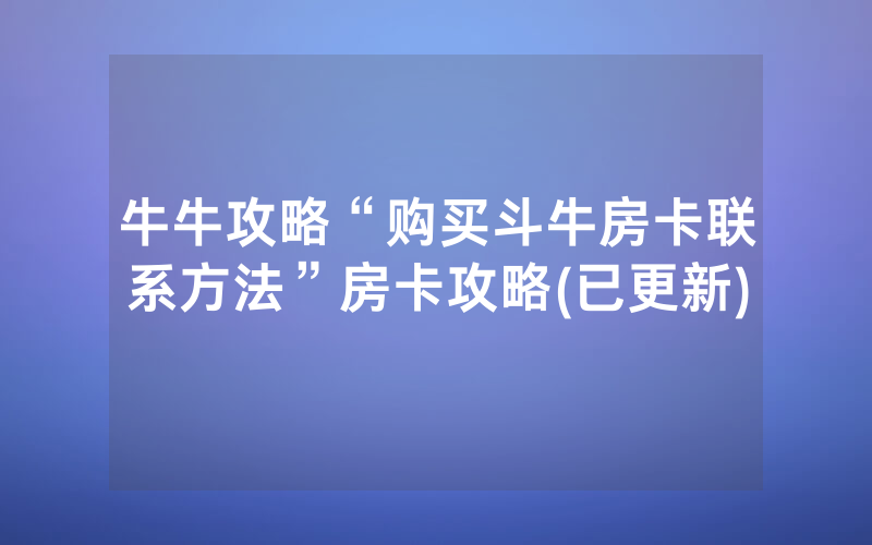 牛牛攻略“购买斗牛房卡联系方法”房卡攻略(已更新)