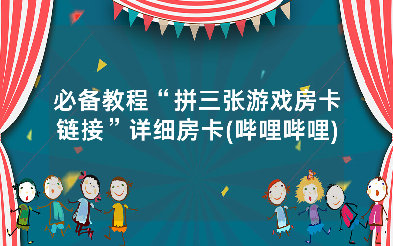 必备教程“拼三张游戏房卡链接”详细房卡(哔哩哔哩)
