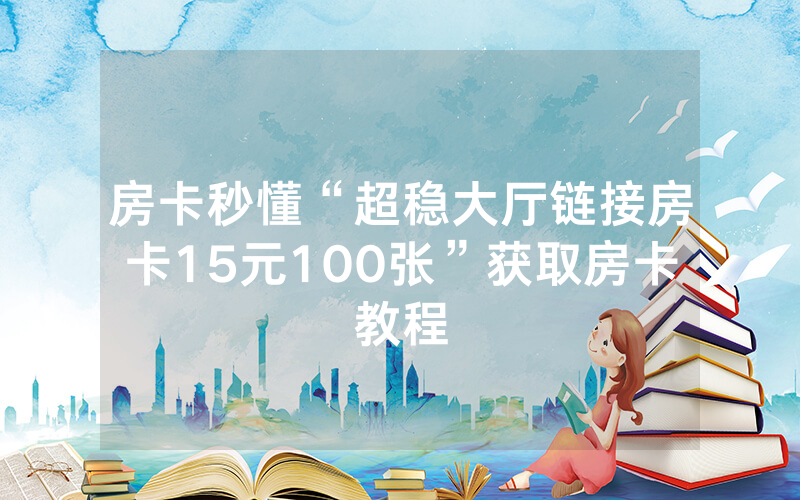 房卡秒懂“超稳大厅链接房卡15元100张”获取房卡教程
