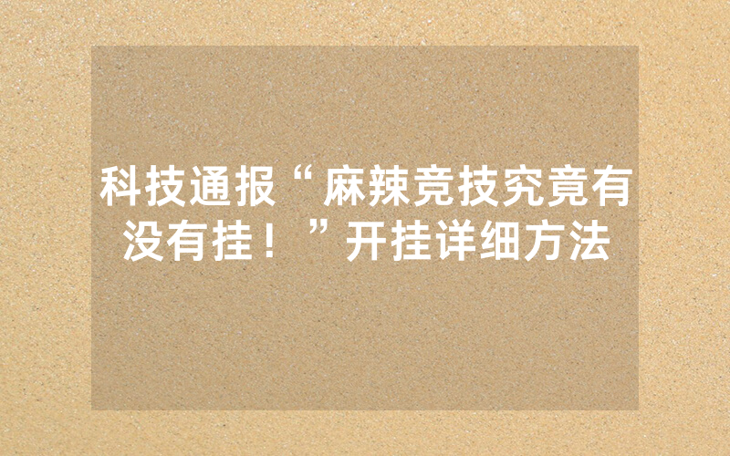 科技通报“麻辣竞技究竟有没有挂！”开挂详细方法