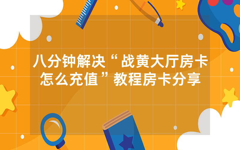 八分钟解决“战黄大厅房卡怎么充值”教程房卡分享