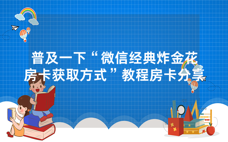 普及一下“微信经典炸金花房卡获取方式”教程房卡分享