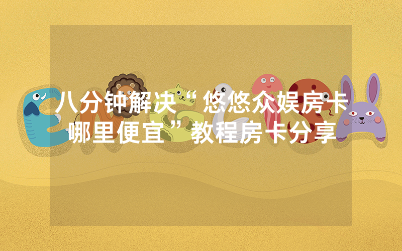 八分钟解决“悠悠众娱房卡哪里便宜”教程房卡分享