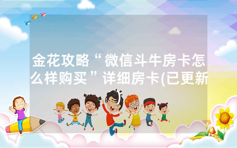 金花攻略“微信斗牛房卡怎么样购买”详细房卡(已更新)