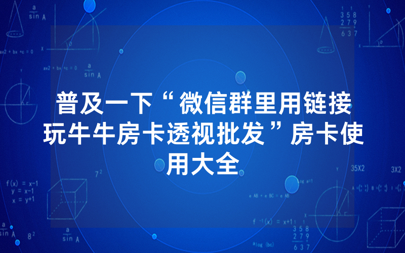 普及一下“微信群里用链接玩牛牛房卡透视批发”房卡使用大全