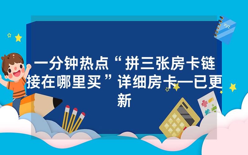 一分钟热点“拼三张房卡链接在哪里买”详细房卡—已更新