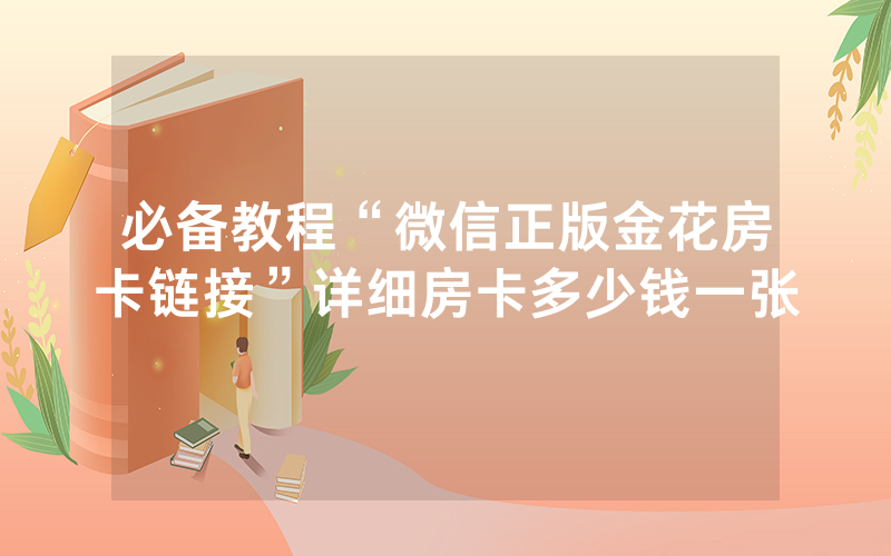 必备教程“微信正版金花房卡链接”详细房卡多少钱一张