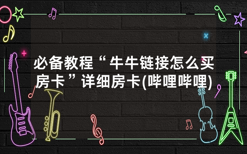 必备教程“牛牛链接怎么买房卡”详细房卡(哔哩哔哩)