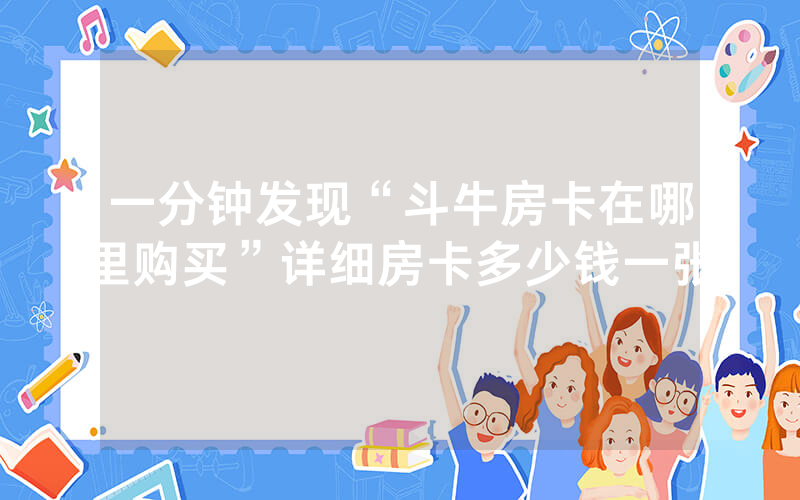 一分钟发现“斗牛房卡在哪里购买”详细房卡多少钱一张