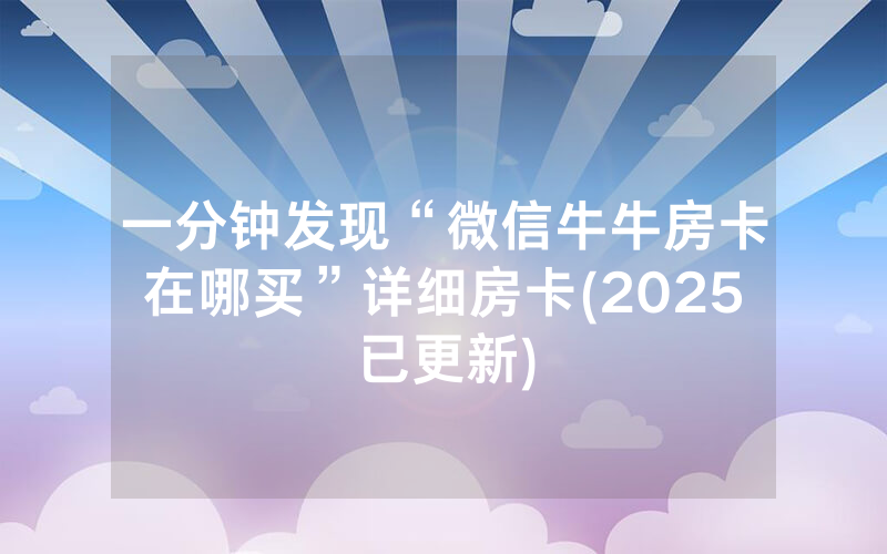 一分钟发现“微信牛牛房卡在哪买”详细房卡(2025已更新)