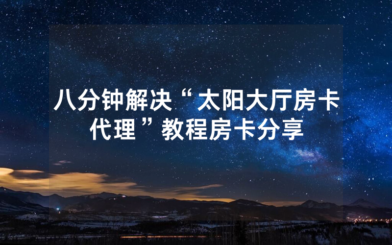 八分钟解决“太阳大厅房卡代理”教程房卡分享