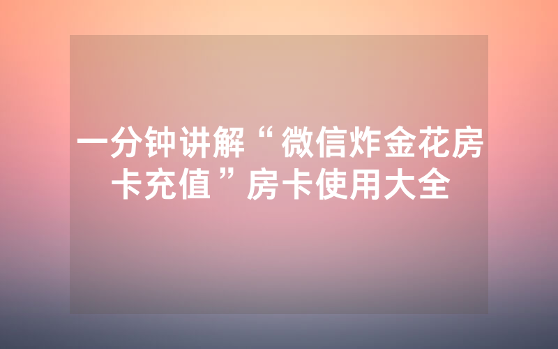 一分钟讲解“微信炸金花房卡充值”房卡使用大全
