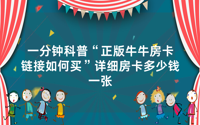 一分钟科普“正版牛牛房卡链接如何买”详细房卡多少钱一张