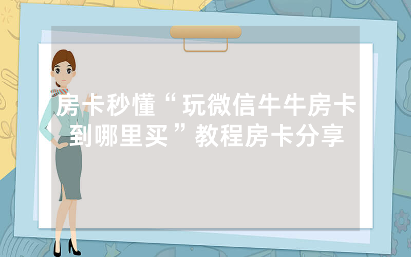 房卡秒懂“玩微信牛牛房卡到哪里买”教程房卡分享
