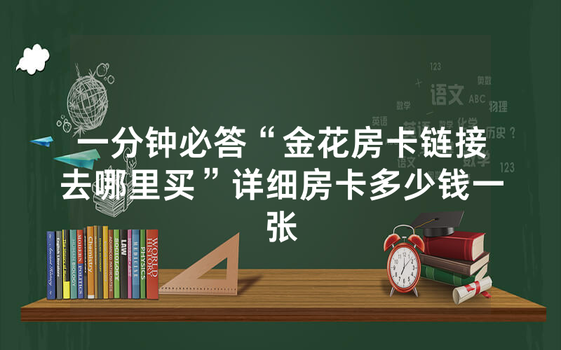 一分钟必答“金花房卡链接去哪里买”详细房卡多少钱一张