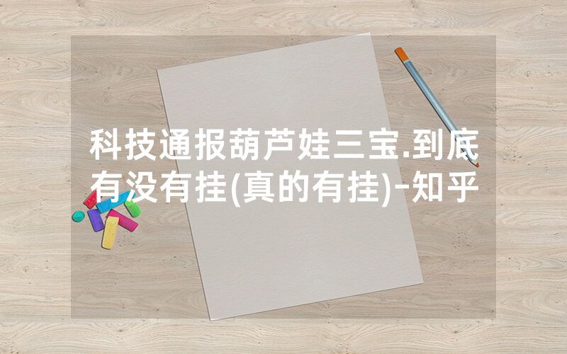 科技通报葫芦娃三宝.到底有没有挂(真的有挂)-知乎