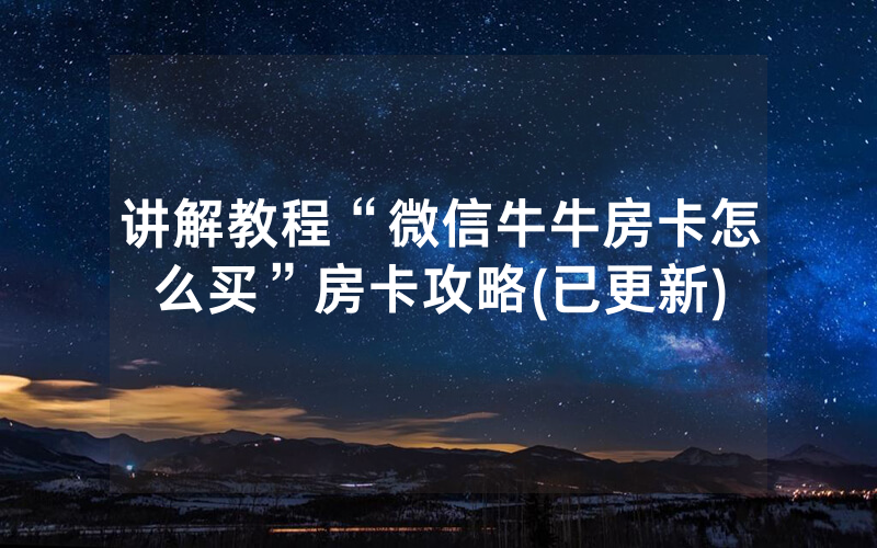 讲解教程“微信牛牛房卡怎么买”房卡攻略(已更新)