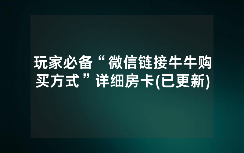 玩家必备“微信链接牛牛购买方式”详细房卡(已更新)