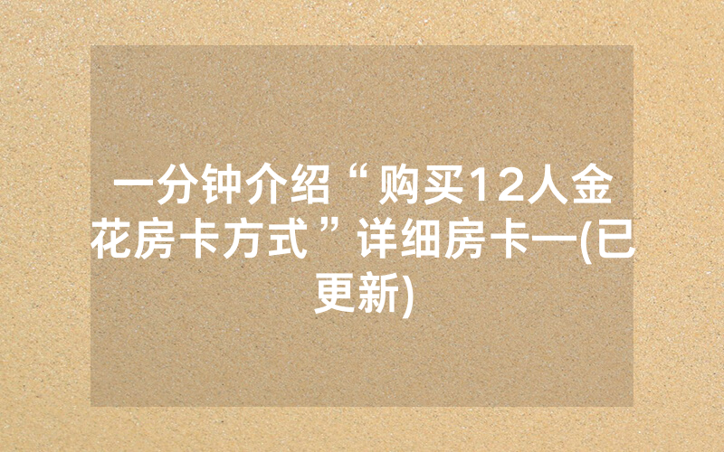 一分钟介绍“购买12人金花房卡方式”详细房卡—(已更新)