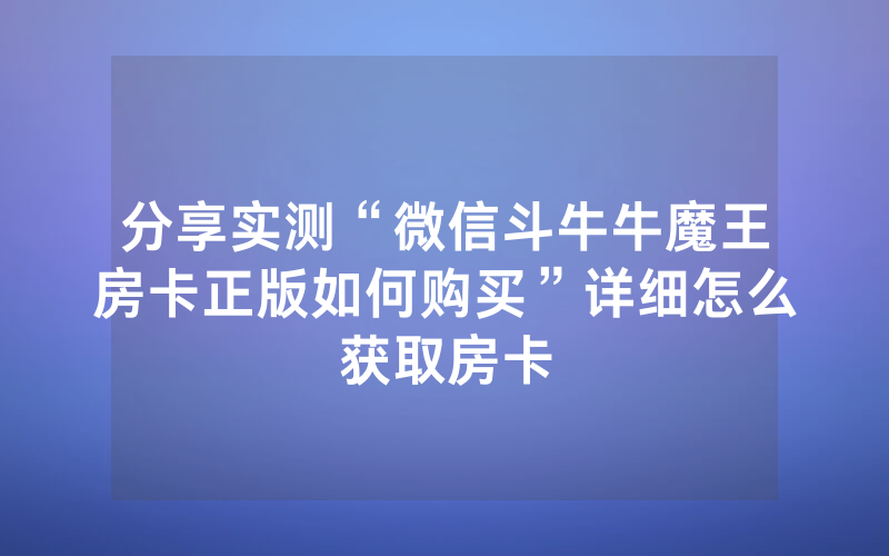 分享实测“微信斗牛牛魔王房卡正版如何购买”详细怎么获取房卡