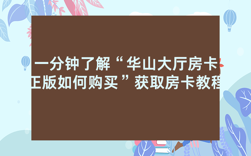 一分钟了解“华山大厅房卡正版如何购买”获取房卡教程
