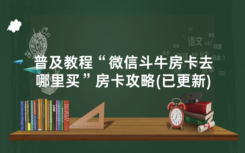 普及教程“微信斗牛房卡去哪里买”房卡攻略(已更新)