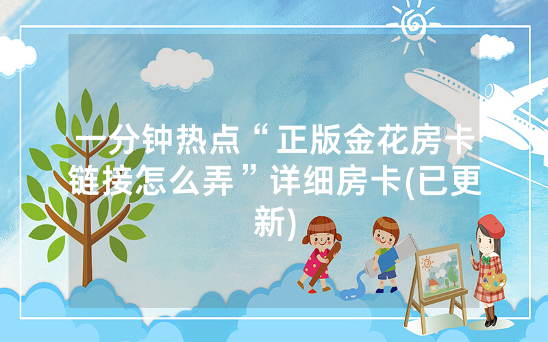 一分钟热点“正版金花房卡链接怎么弄”详细房卡(已更新)