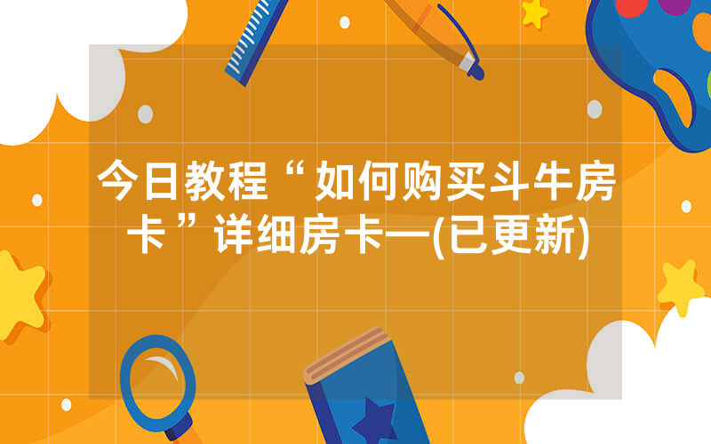 今日教程“如何购买斗牛房卡”详细房卡—(已更新)