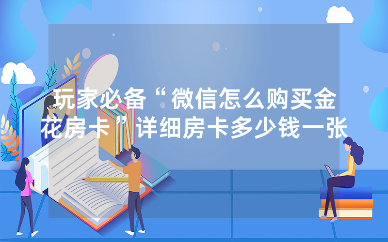 玩家必备“微信怎么购买金花房卡”详细房卡多少钱一张