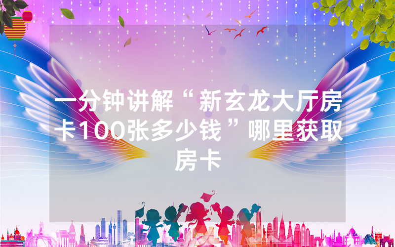 一分钟讲解“新玄龙大厅房卡100张多少钱”哪里获取房卡