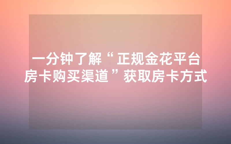 一分钟了解“正规金花平台房卡购买渠道”获取房卡方式