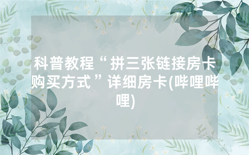 科普教程“拼三张链接房卡购买方式”详细房卡(哔哩哔哩)